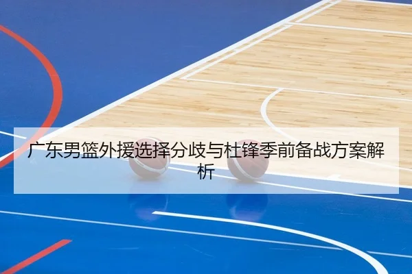 广东男篮外援选择分歧与杜锋季前备战方案解析